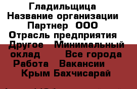 Гладильщица › Название организации ­ Партнер, ООО › Отрасль предприятия ­ Другое › Минимальный оклад ­ 1 - Все города Работа » Вакансии   . Крым,Бахчисарай